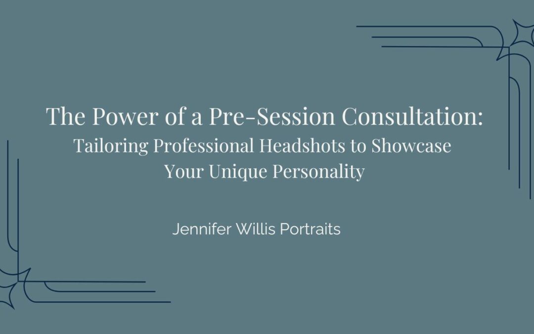 The Power of a Pre-Session Consultation: Tailoring Professional Headshots to Showcase Your Unique Personality